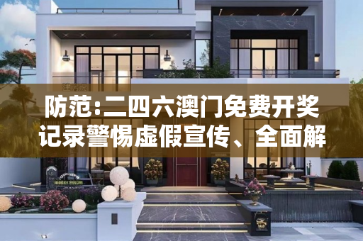 防范:二四六澳门免费开奖记录警惕虚假宣传、全面解答与解释
