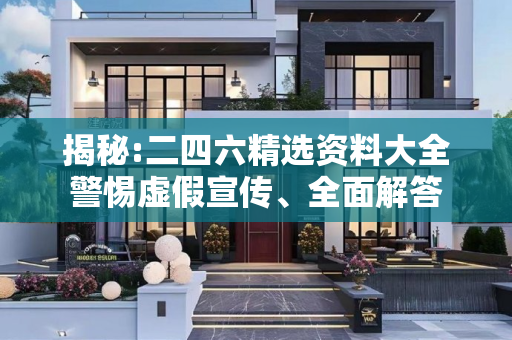 揭秘:二四六精选资料大全警惕虚假宣传、全面解答