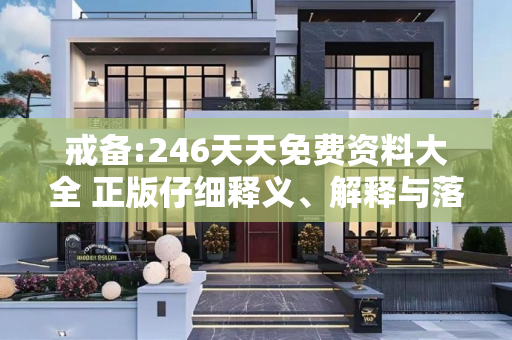 戒备:246天天免费资料大全 正版仔细释义、解释与落实