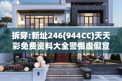 拆穿:新址246(944CC)天天彩免费资料大全警惕虚假宣传-全面释义