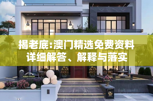 揭老底:澳门精选免费资料详细解答、解释与落实