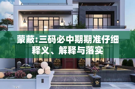 蒙蔽:三码必中期期准仔细释义、解释与落实