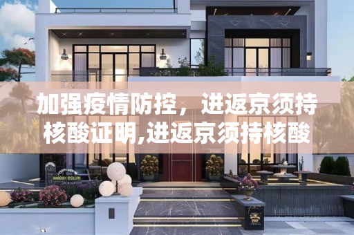 加强疫情防控，进返京须持核酸证明,进返京须持核酸证明