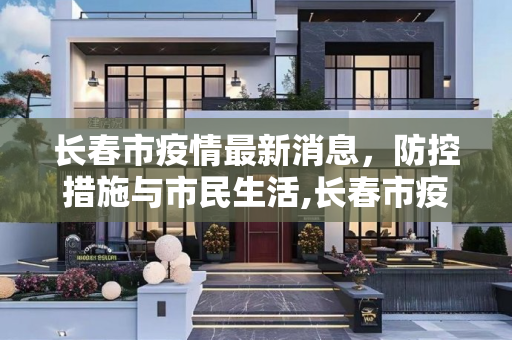 长春市疫情最新消息，防控措施与市民生活,长春市疫情最新消息