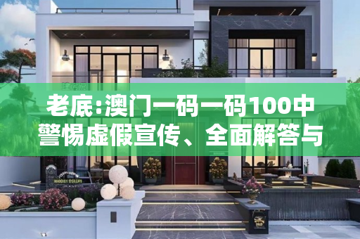 老底:澳门一码一码100中警惕虚假宣传、全面解答与解释
