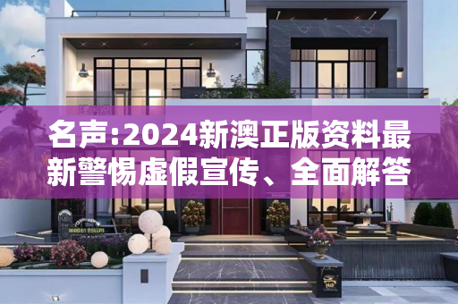 名声:2024新澳正版资料最新警惕虚假宣传、全面解答