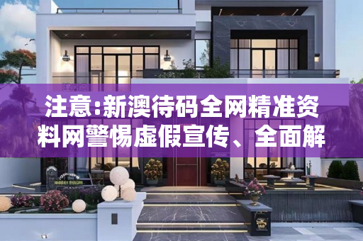 注意:新澳待码全网精准资料网警惕虚假宣传、全面解答与解释