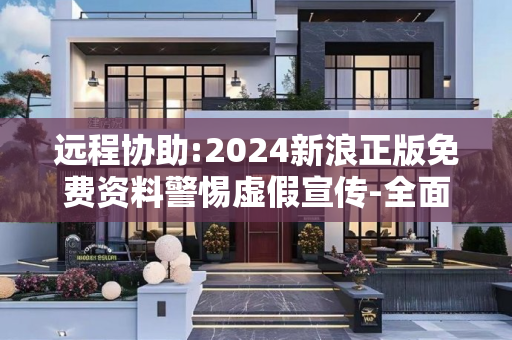 远程协助:2024新浪正版免费资料警惕虚假宣传-全面释义、解释与落实