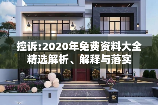 控诉:2020年免费资料大全精选解析、解释与落实
