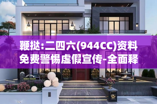 鞭挞:二四六(944CC)资料免费警惕虚假宣传-全面释义