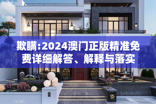 欺瞒:2024澳门正版精准免费详细解答、解释与落实