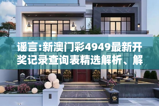 谣言:新澳门彩4949最新开奖记录查询表精选解析、解释与落实