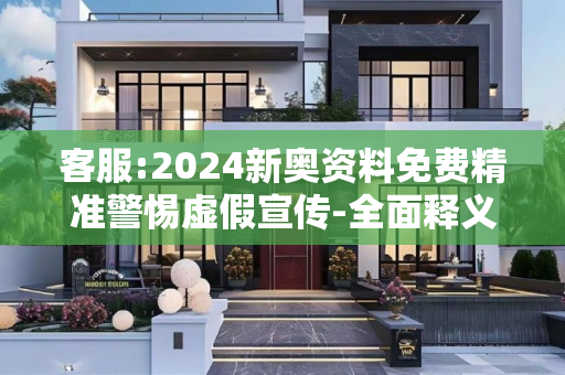 客服:2024新奥资料免费精准警惕虚假宣传-全面释义、解释与落实
