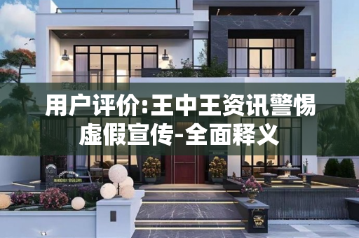 用户评价:王中王资讯警惕虚假宣传-全面释义