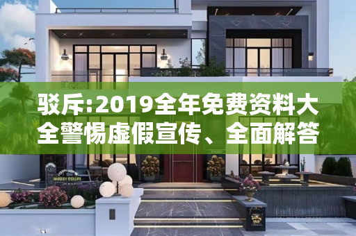 驳斥:2019全年免费资料大全警惕虚假宣传、全面解答与解释