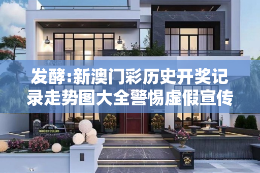 发酵:新澳门彩历史开奖记录走势图大全警惕虚假宣传-全面释义