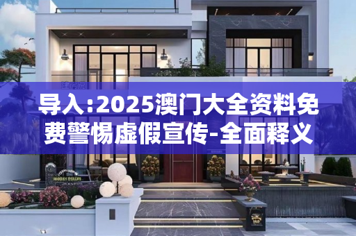 导入:2025澳门大全资料免费警惕虚假宣传-全面释义、解释与落实