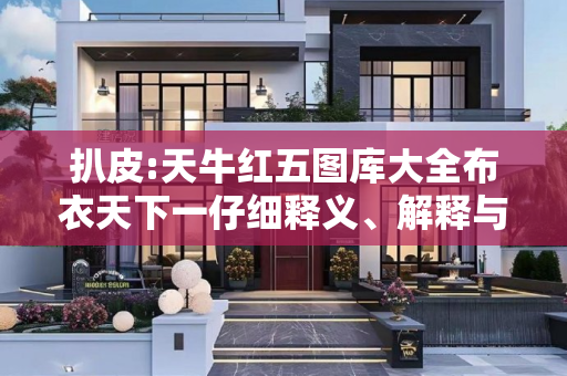 扒皮:天牛红五图库大全布衣天下一仔细释义、解释与落实