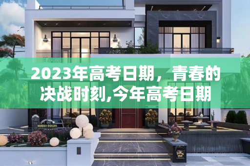 2023年高考日期，青春的决战时刻,今年高考日期