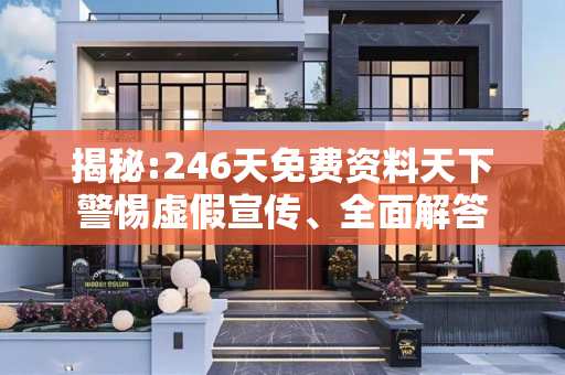 揭秘:246天免费资料天下警惕虚假宣传、全面解答