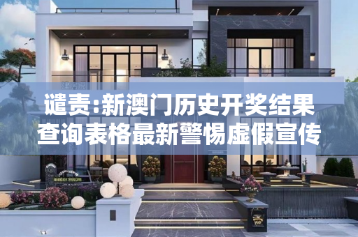 谴责:新澳门历史开奖结果查询表格最新警惕虚假宣传、全面解答与解释