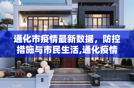 通化市疫情最新数据，防控措施与市民生活,通化疫情最新数据