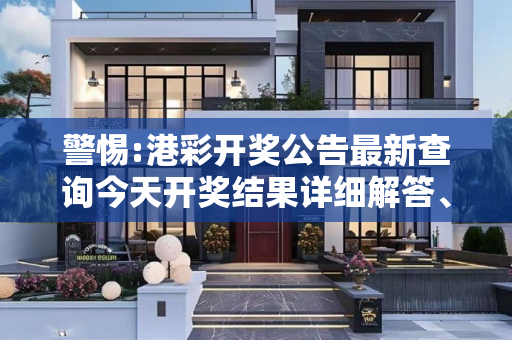 警惕:港彩开奖公告最新查询今天开奖结果详细解答、解释与落实