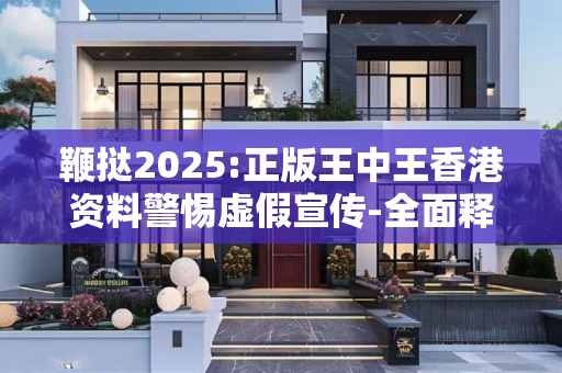 鞭挞2025:正版王中王香港资料警惕虚假宣传-全面释义