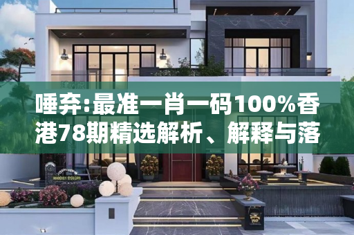 唾弃:最准一肖一码100%香港78期精选解析、解释与落实