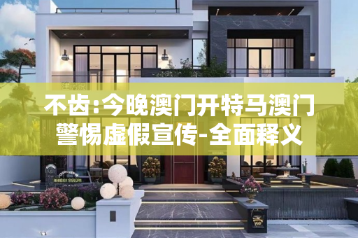 不齿:今晚澳门开特马澳门警惕虚假宣传-全面释义