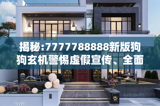 揭秘:7777788888新版狗狗玄机警惕虚假宣传、全面解答与解释