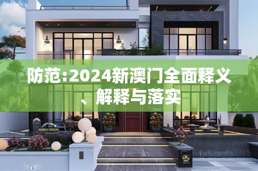 防范:2024新澳门全面释义、解释与落实