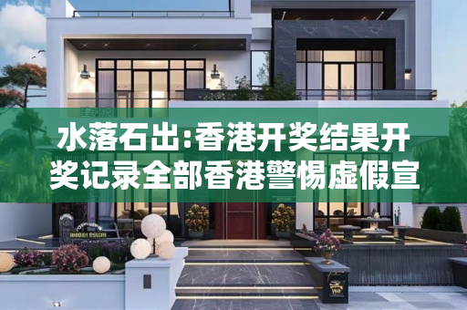 水落石出:香港开奖结果开奖记录全部香港警惕虚假宣传全面释义