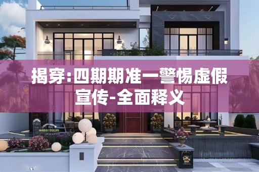 揭穿:四期期准一警惕虚假宣传-全面释义