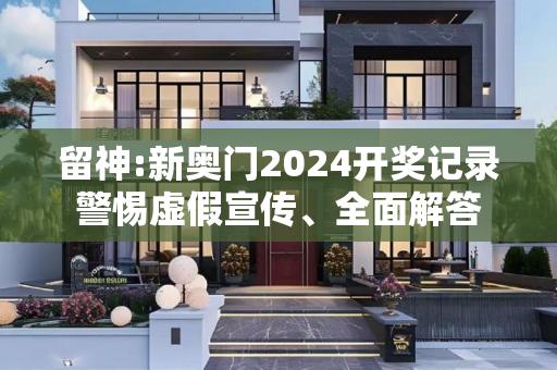 留神:新奥门2024开奖记录警惕虚假宣传、全面解答