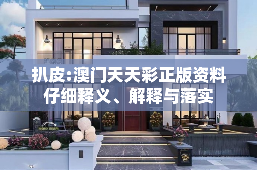 扒皮:澳门天天彩正版资料仔细释义、解释与落实