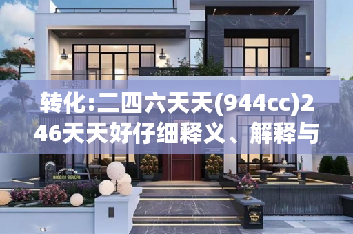 转化:二四六天天(944cc)246天天好仔细释义、解释与落实