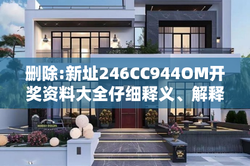 删除:新址246CC944OM开奖资料大全仔细释义、解释与落实