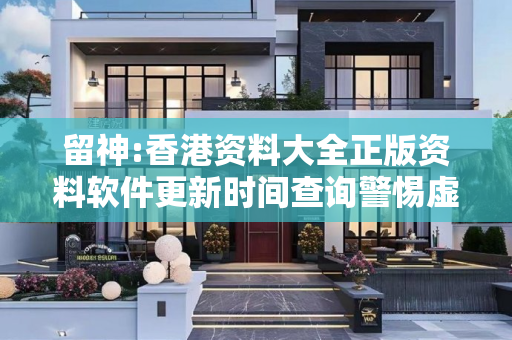 留神:香港资料大全正版资料软件更新时间查询警惕虚假宣传全面释义