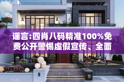 谣言:四肖八码精准100%免费公开警惕虚假宣传、全面解答与解释