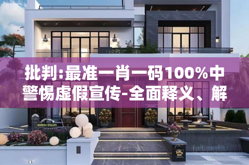 批判:最准一肖一码100%中警惕虚假宣传-全面释义、解释与落实