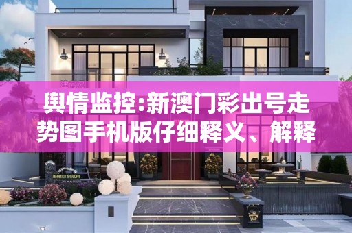 舆情监控:新澳门彩出号走势图手机版仔细释义、解释与落实
