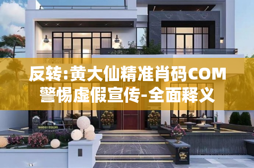 反转:黄大仙精准肖码COM警惕虚假宣传-全面释义