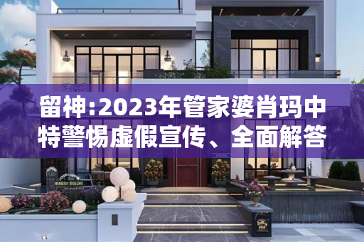 留神:2023年管家婆肖玛中特警惕虚假宣传、全面解答与解释