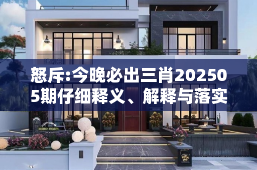 怒斥:今晚必出三肖202505期仔细释义、解释与落实