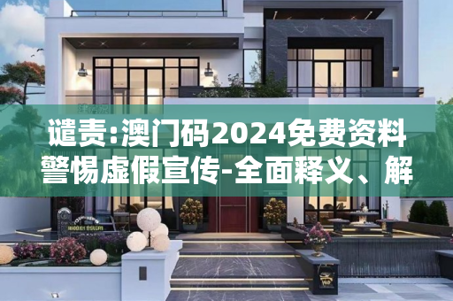 谴责:澳门码2024免费资料警惕虚假宣传-全面释义、解释与落实