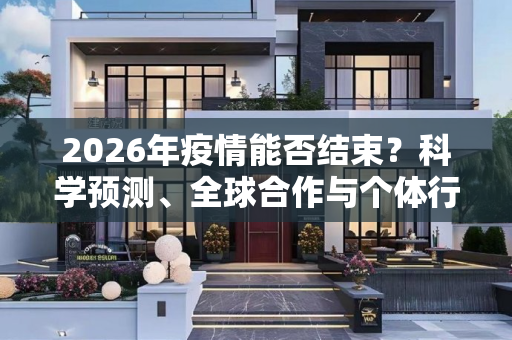2026年疫情能否结束？科学预测、全球合作与个体行动是关键,2026年疫情能否结束？科学预测、全球合作与个体行动是关键
