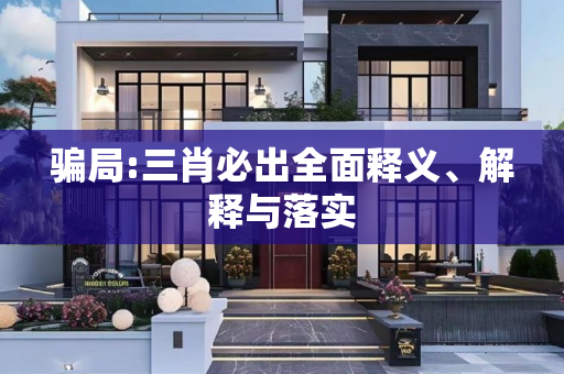 骗局:三肖必出全面释义、解释与落实
