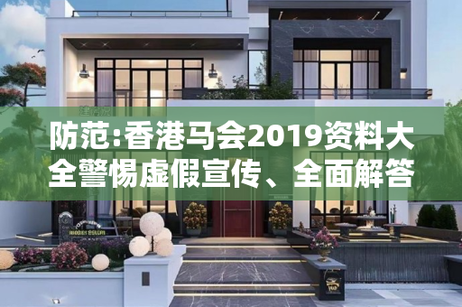 防范:香港马会2019资料大全警惕虚假宣传、全面解答与解释