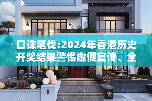 口诛笔伐:2024年香港历史开奖结果警惕虚假宣传、全面解答